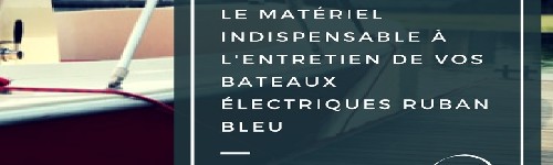 le materiel indispensable a l'entretien de vos bateaux electrique